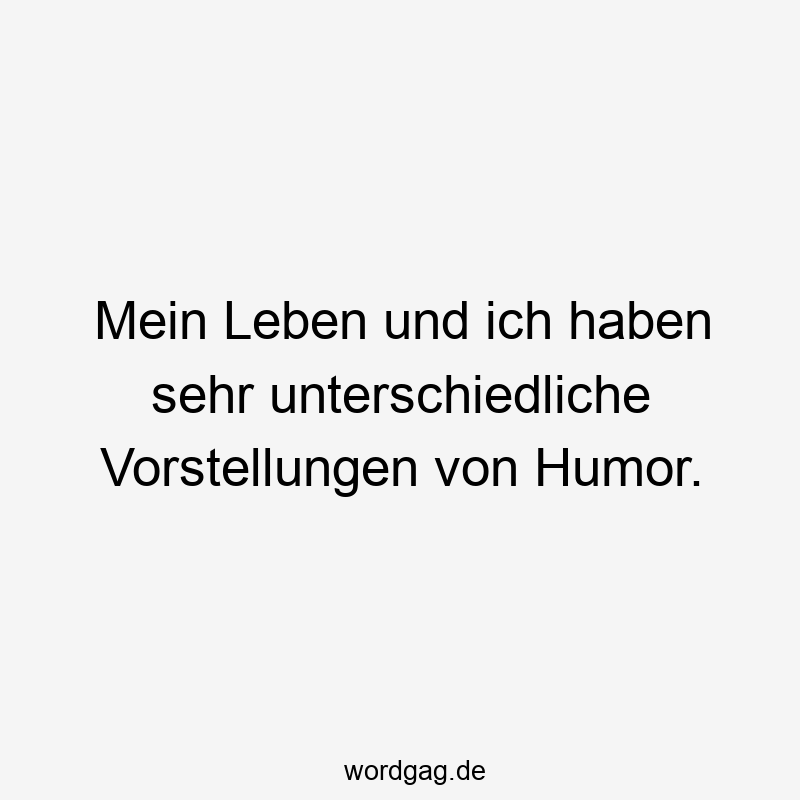 Mein Leben und ich haben sehr unterschiedliche Vorstellungen von Humor.
