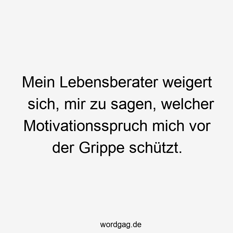 Mein Lebensberater weigert sich, mir zu sagen, welcher Motivationsspruch mich vor der Grippe schützt.