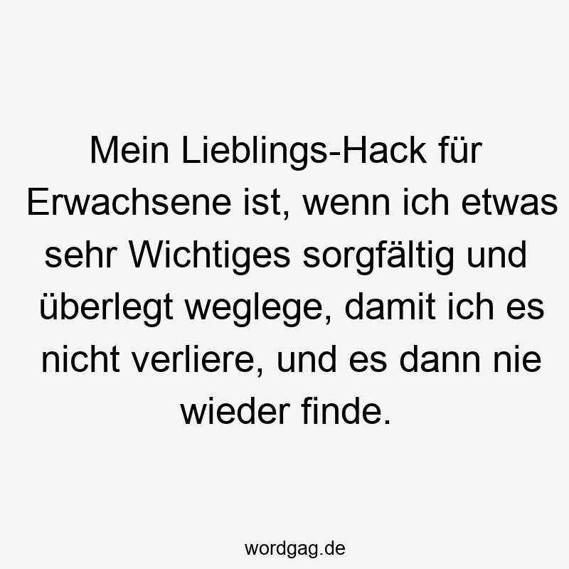 Mein Lieblings-Hack für Erwachsene ist, wenn ich etwas sehr Wichtiges sorgfältig und überlegt weglege, damit ich es nicht verliere, und es dann nie wieder finde.