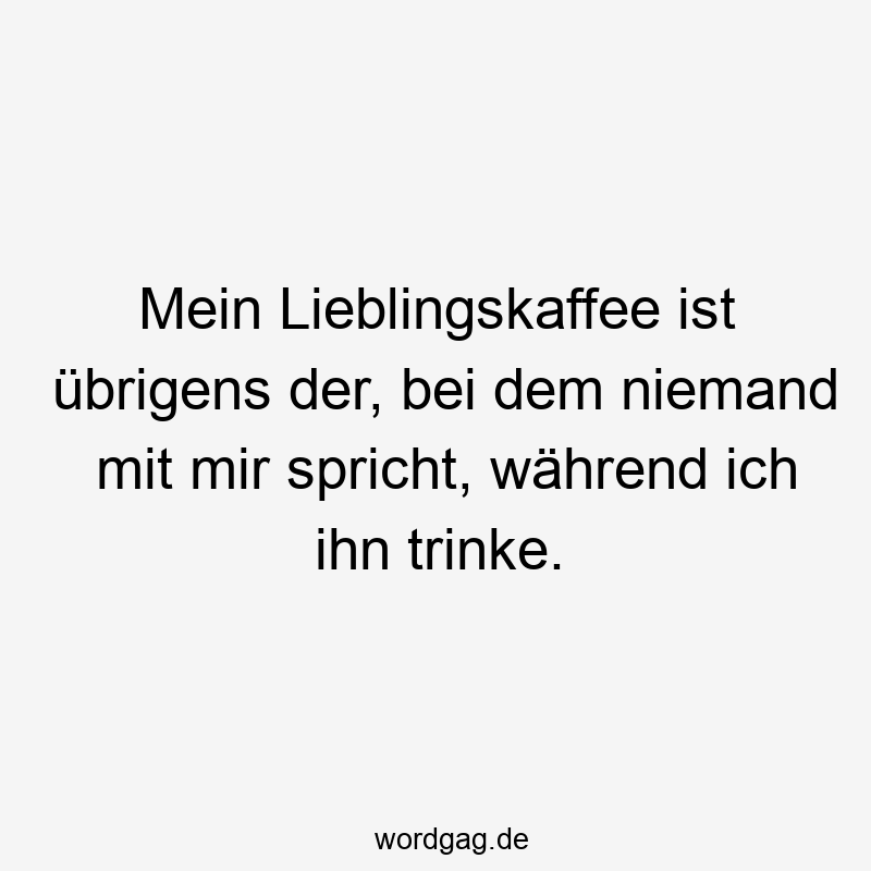 Lustige Sprüche: trinke - Mein Lieblingskaffee ist übrigens der, bei dem niemand mit mir spricht, während ich ihn trinke.