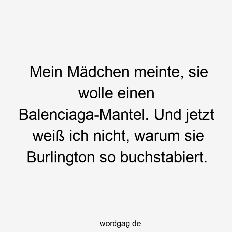 Mein Mädchen meinte, sie wolle einen Balenciaga-Mantel. Und jetzt weiß ich nicht, warum sie Burlington so buchstabiert.
