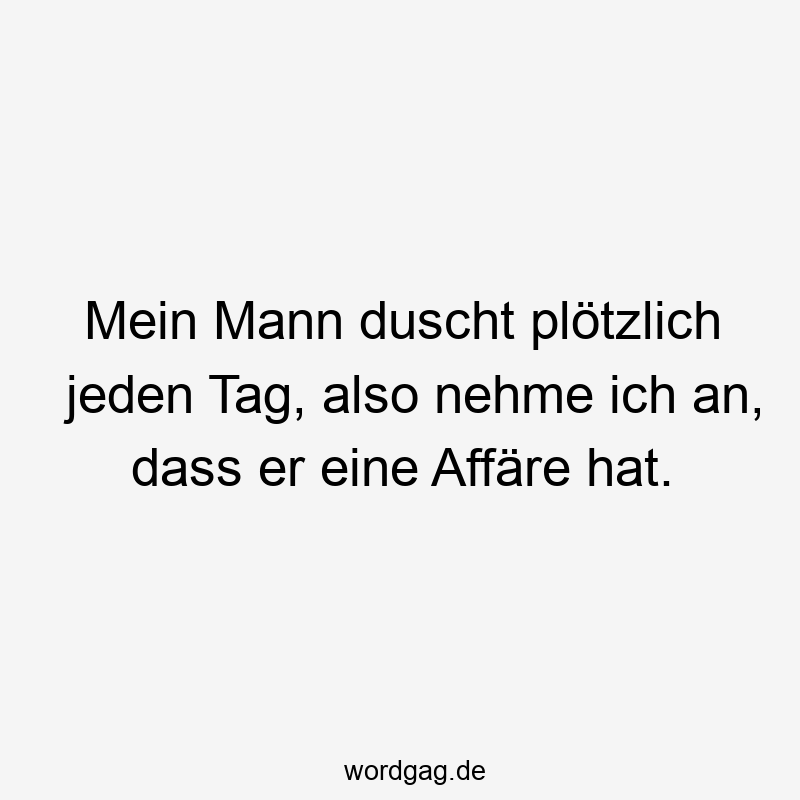 Mein Mann duscht plötzlich jeden Tag, also nehme ich an, dass er eine Affäre hat.