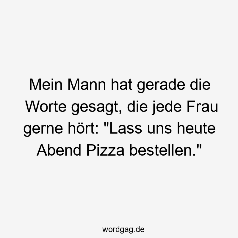 Mein Mann hat gerade die Worte gesagt, die jede Frau gerne hört: „Lass uns heute Abend Pizza bestellen.“