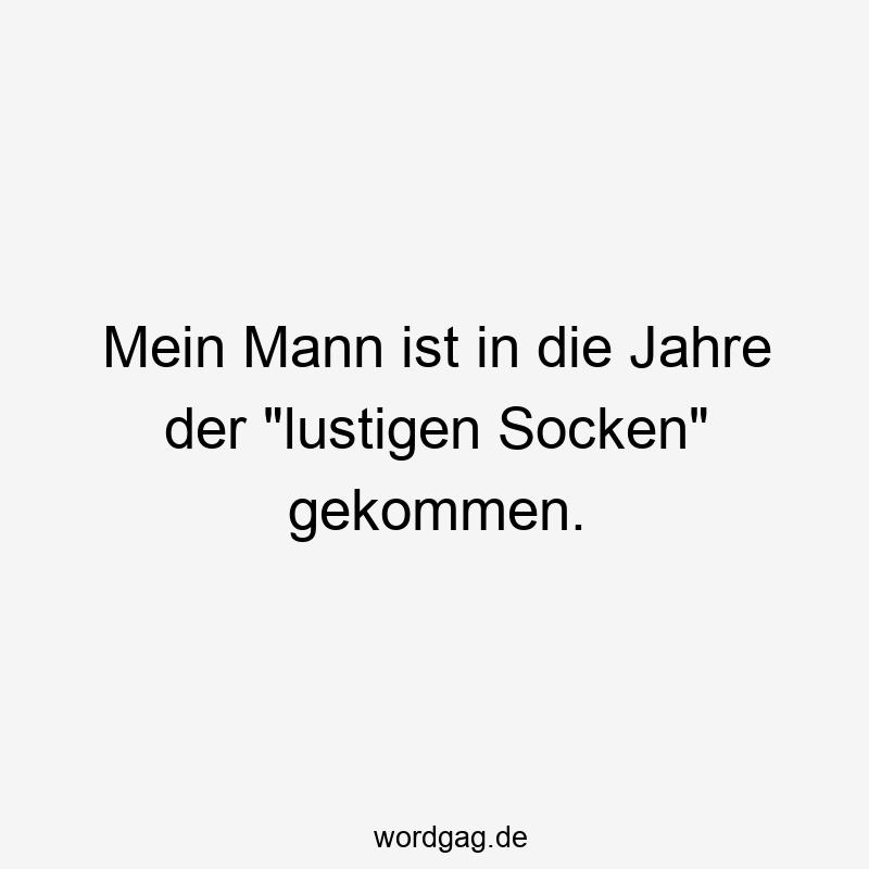 Mein Mann ist in die Jahre der "lustigen Socken" gekommen.