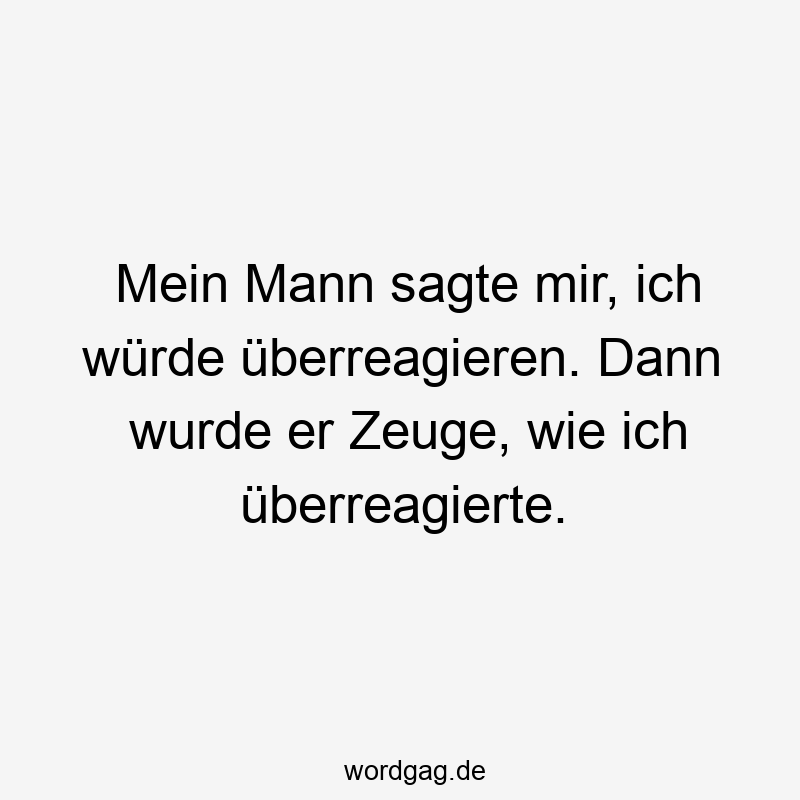 Mein Mann sagte mir, ich würde überreagieren. Dann wurde er Zeuge, wie ich überreagierte.