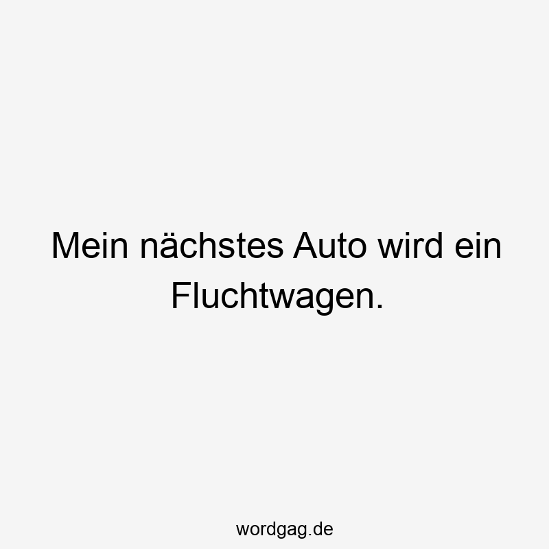 Mein nÀchstes Auto wird ein Fluchtwagen.