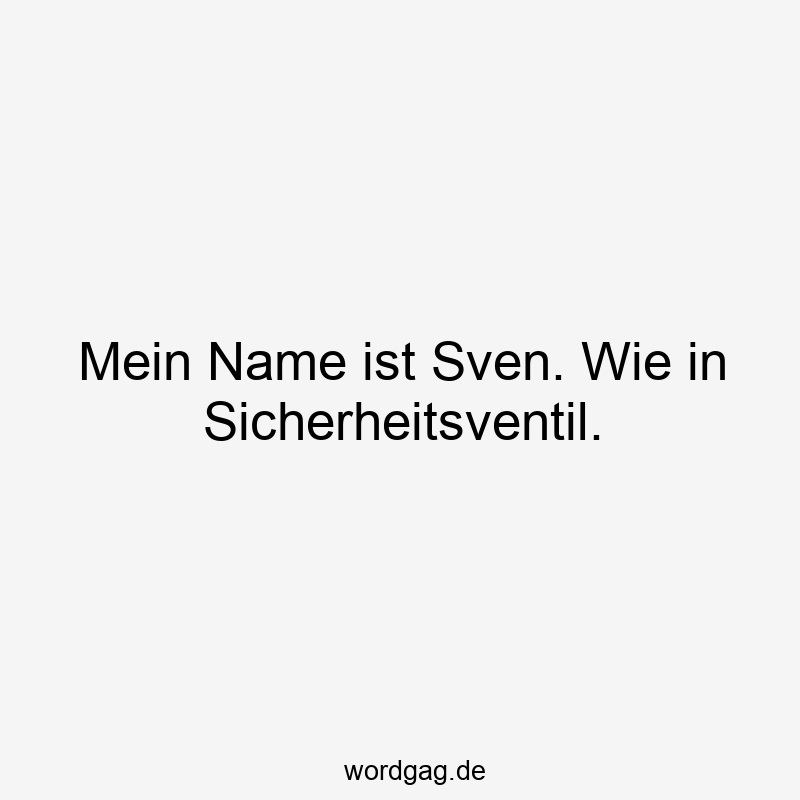 Mein Name ist Sven. Wie in Sicherheitsventil.
