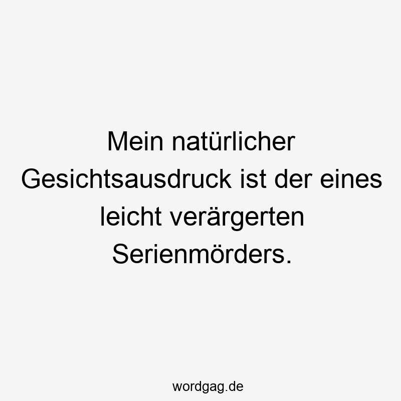 Mein natürlicher Gesichtsausdruck ist der eines leicht verärgerten Serienmörders.