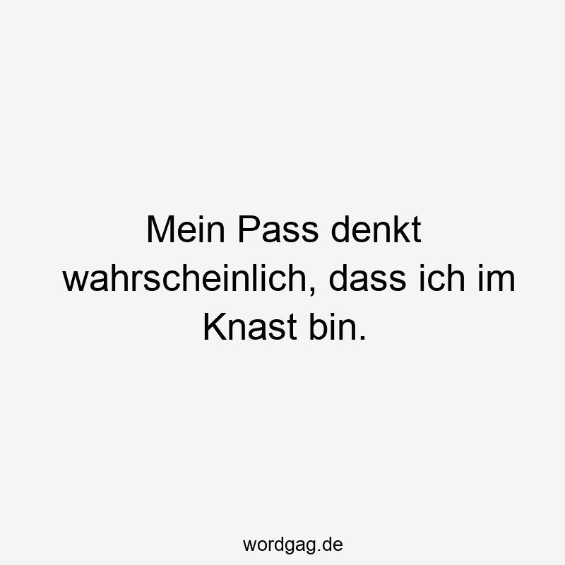 Mein Pass denkt wahrscheinlich, dass ich im Knast bin.