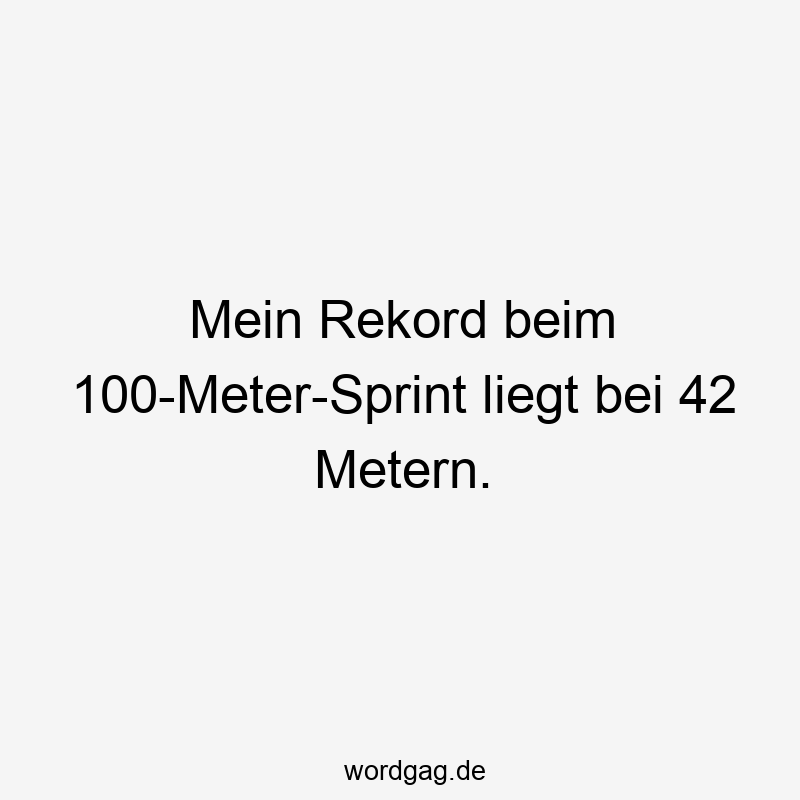 Mein Rekord beim 100-Meter-Sprint liegt bei 42 Metern.