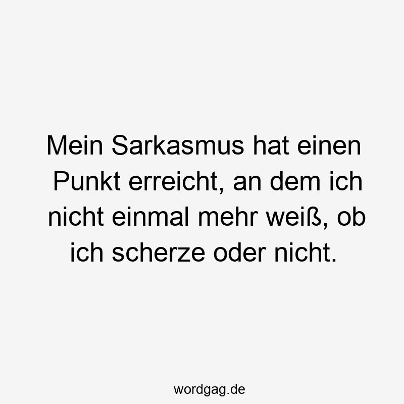 Mein Sarkasmus hat einen Punkt erreicht, an dem ich nicht einmal mehr weiß, ob ich scherze oder nicht.