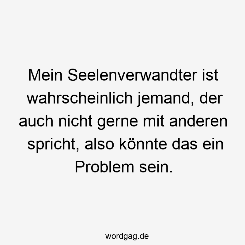 12 Lustige Seelenverwandter Sprüche - Mein Seelenverwandter ist wahrscheinlich jemand, der auch nicht gerne mit anderen spricht, also könnte das ein Problem sein.