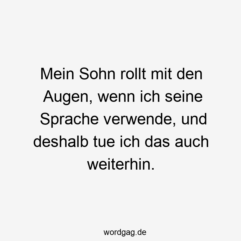 Lustige Augenrollen Sprüche - Mein Sohn rollt mit den Augen, wenn ich seine Sprache verwende, und deshalb tue ich das auch weiterhin.