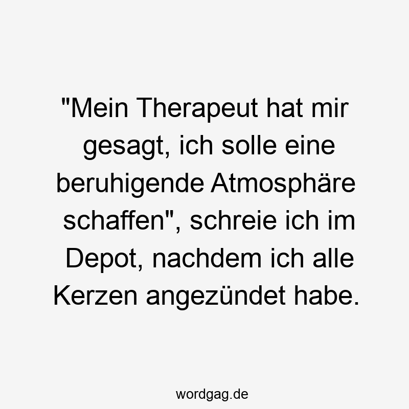 „Mein Therapeut hat mir gesagt, ich solle eine beruhigende Atmosphäre schaffen“, schreie ich im Depot, nachdem ich alle Kerzen angezündet habe.