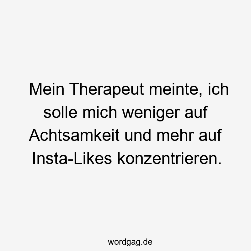 Lustige Sprüche: Therapeut - Mein Therapeut meinte, ich solle mich weniger auf Achtsamkeit und mehr auf Insta-Likes konzentrieren.