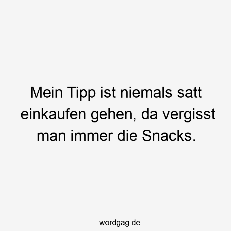 Mein Tipp ist niemals satt einkaufen gehen, da vergisst man immer die Snacks.