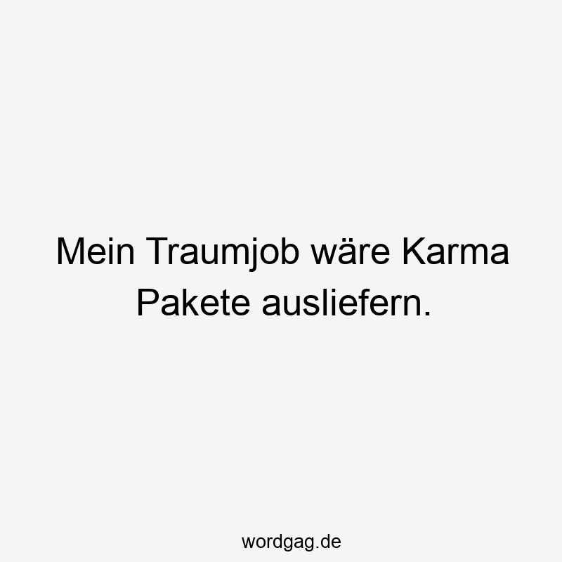 Mein Traumjob wäre Karma Pakete ausliefern.