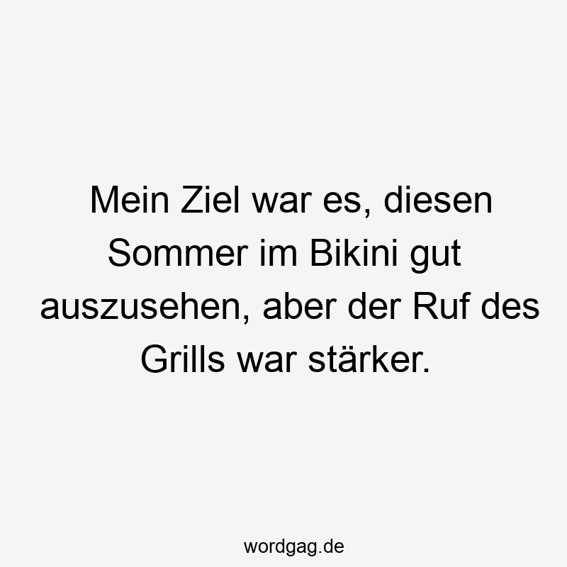13 Lustige Ruf Sprüche - Mein Ziel war es, diesen Sommer im Bikini gut auszusehen, aber der Ruf des Grills war stärker.