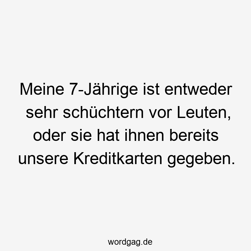 Meine 7-Jährige ist entweder sehr schüchtern vor Leuten, oder sie hat ihnen bereits unsere Kreditkarten gegeben.