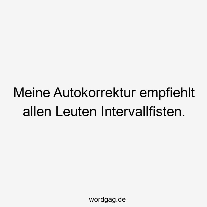 Meine Autokorrektur empfiehlt allen Leuten Intervallfisten.