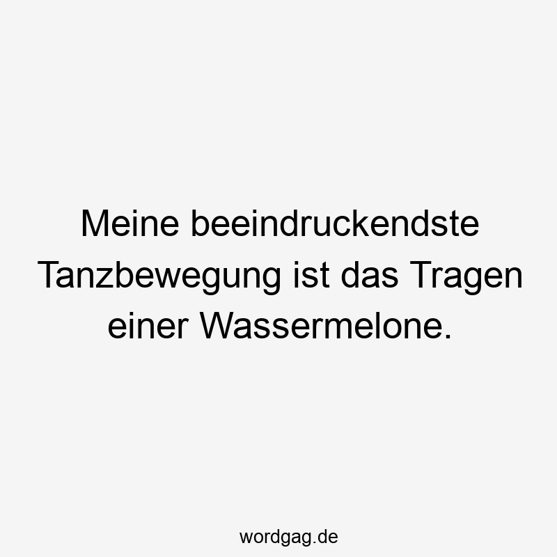 Lustige Tanzbewegung Sprüche - Meine beeindruckendste Tanzbewegung ist das Tragen einer Wassermelone.