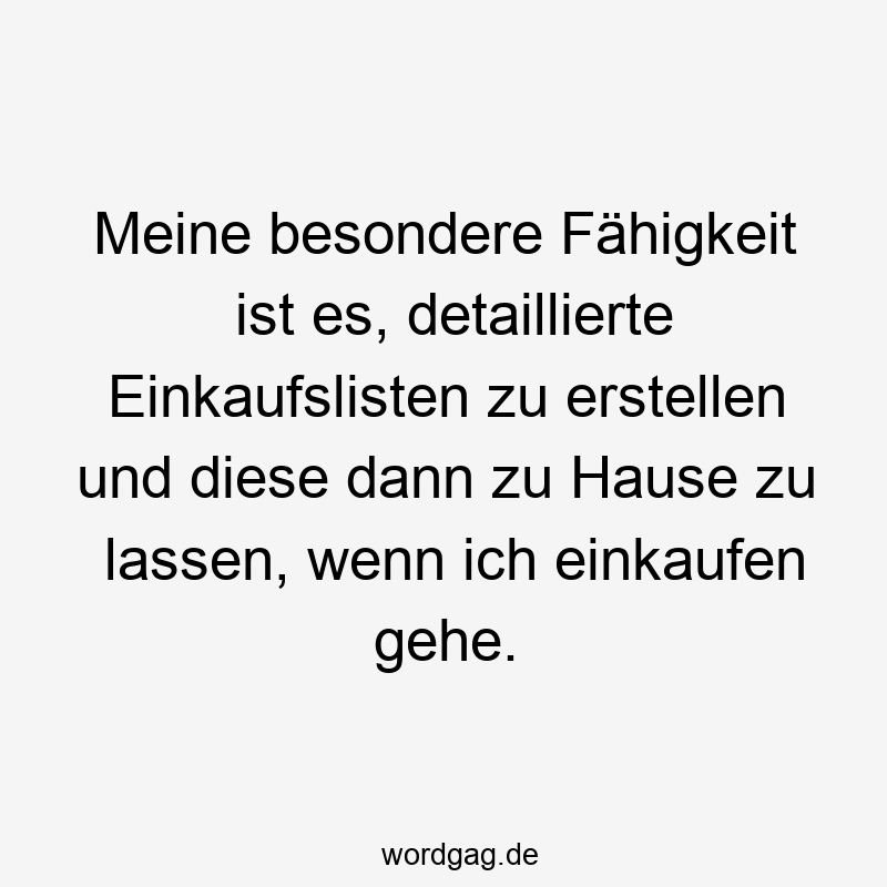 195 Lustige lassen Sprüche - Meine besondere Fähigkeit ist es, detaillierte Einkaufslisten zu erstellen und diese dann zu Hause zu lassen, wenn ich einkaufen gehe.