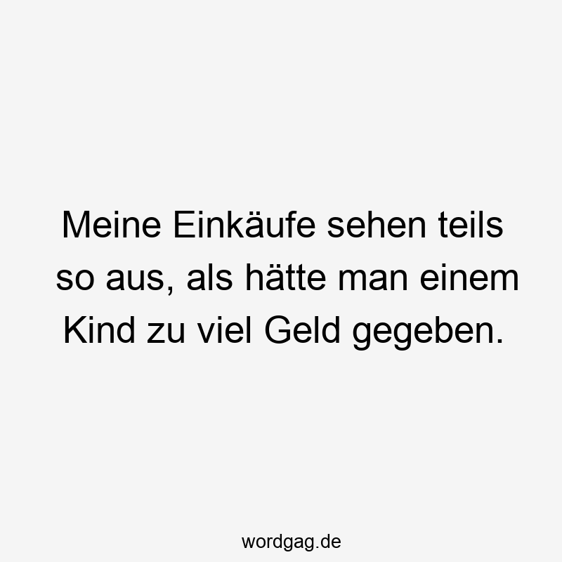 Meine Einkäufe sehen teils so aus, als hätte man einem Kind zu viel Geld gegeben.