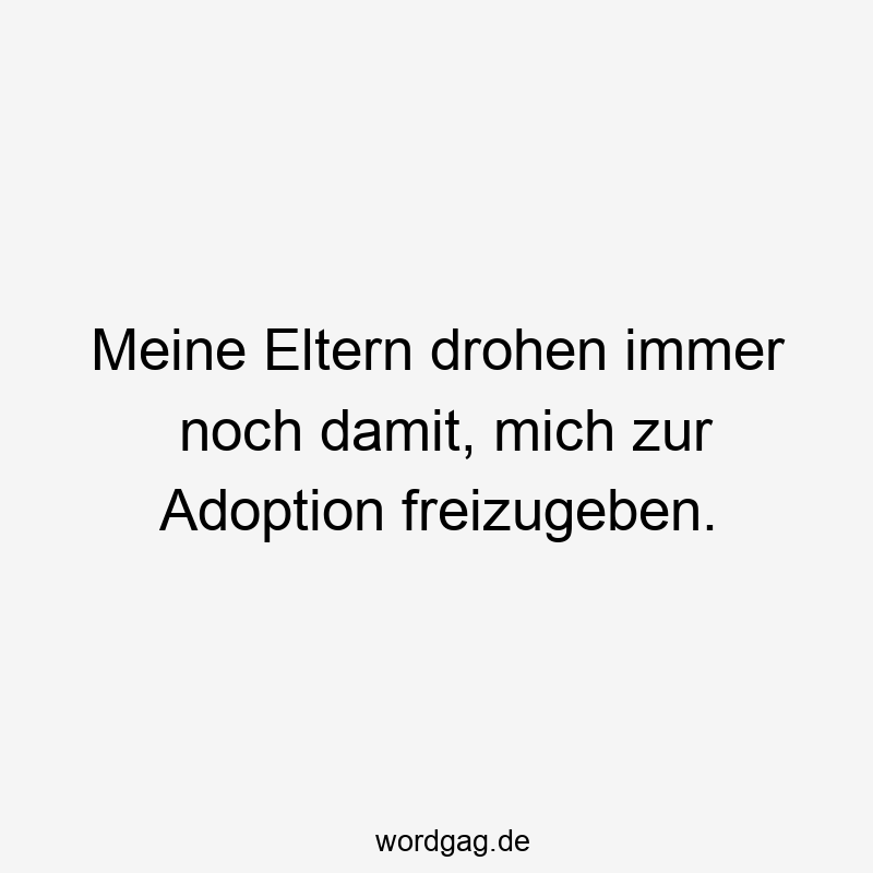 Meine Eltern drohen immer noch damit, mich zur Adoption freizugeben.