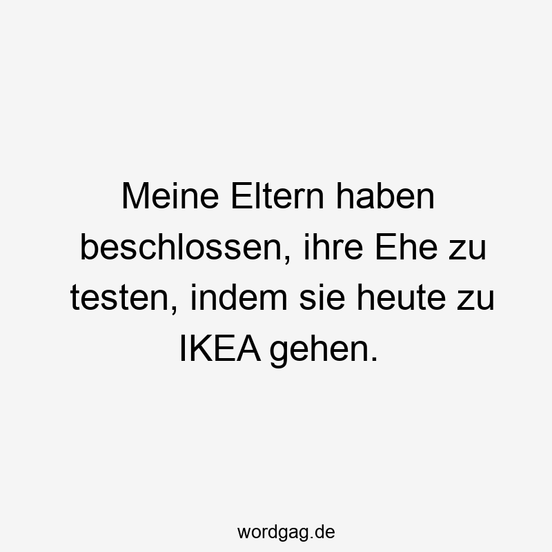 Meine Eltern haben beschlossen, ihre Ehe zu testen, indem sie heute zu IKEA gehen.