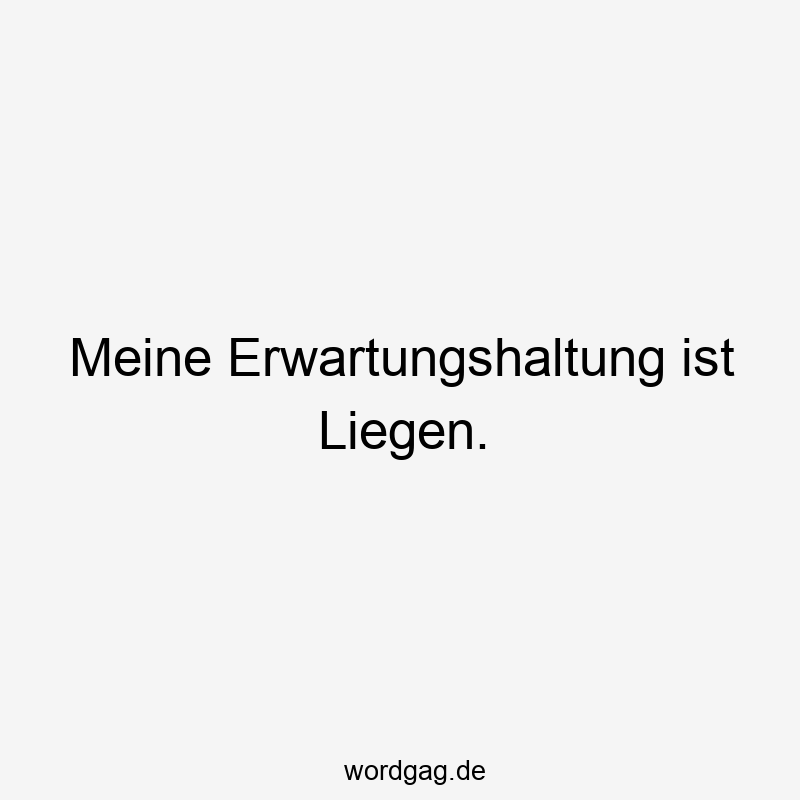 Meine Erwartungshaltung ist Liegen.