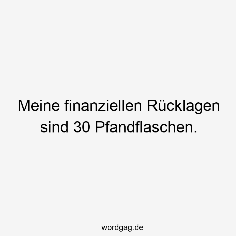 Meine finanziellen Rücklagen sind 30 Pfandflaschen.