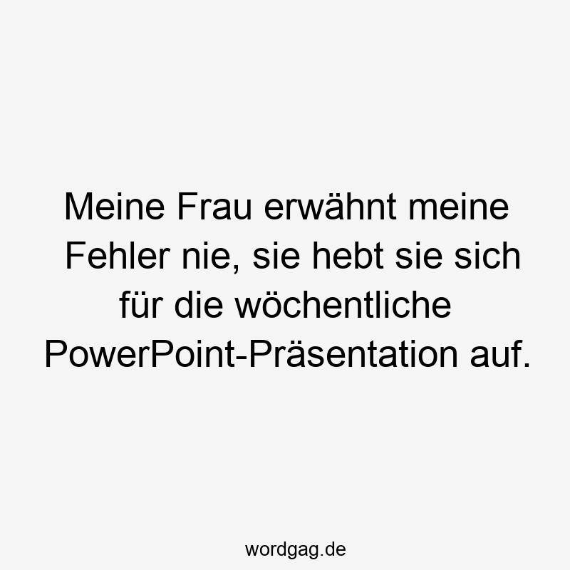 Meine Frau erwähnt meine Fehler nie, sie hebt sie sich für die wöchentliche PowerPoint-Präsentation auf.