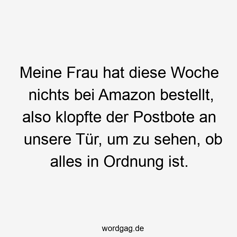 Meine Frau hat diese Woche nichts bei Amazon bestellt, also klopfte der Postbote an unsere Tür, um zu sehen, ob alles in Ordnung ist.