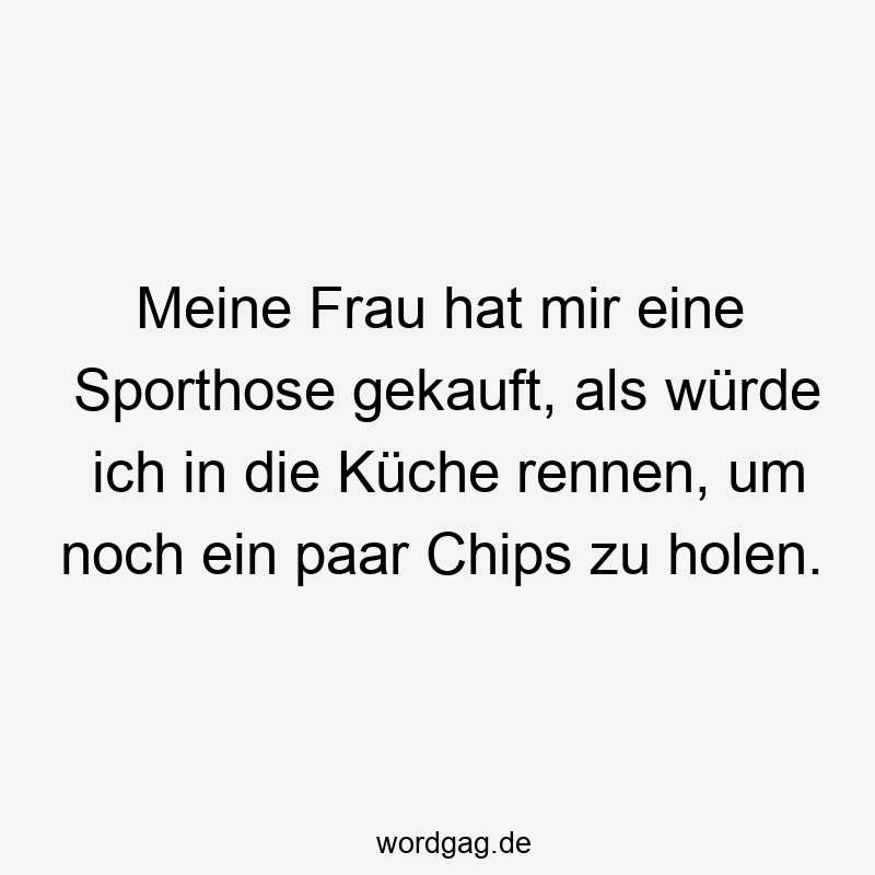 Meine Frau hat mir eine Sporthose gekauft, als würde ich in die Küche rennen, um noch ein paar Chips zu holen.