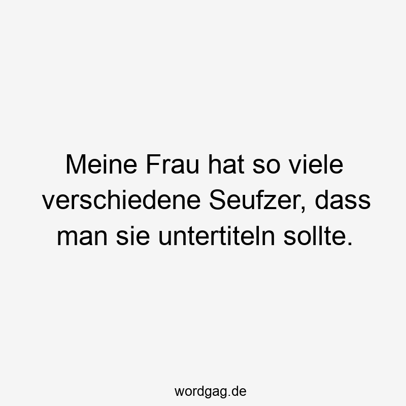 203 Lustige viele Sprüche - Meine Frau hat so viele verschiedene Seufzer, dass man sie untertiteln sollte.