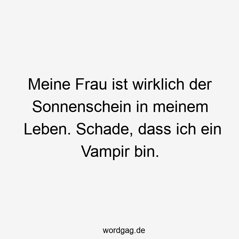 11 Lustige Vampir Sprüche - Meine Frau ist wirklich der Sonnenschein in meinem Leben. Schade, dass ich ein Vampir bin.