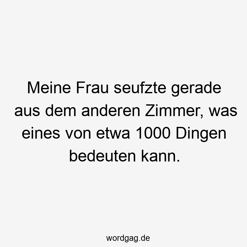 Meine Frau seufzte gerade aus dem anderen Zimmer, was eines von etwa 1000 Dingen bedeuten kann.