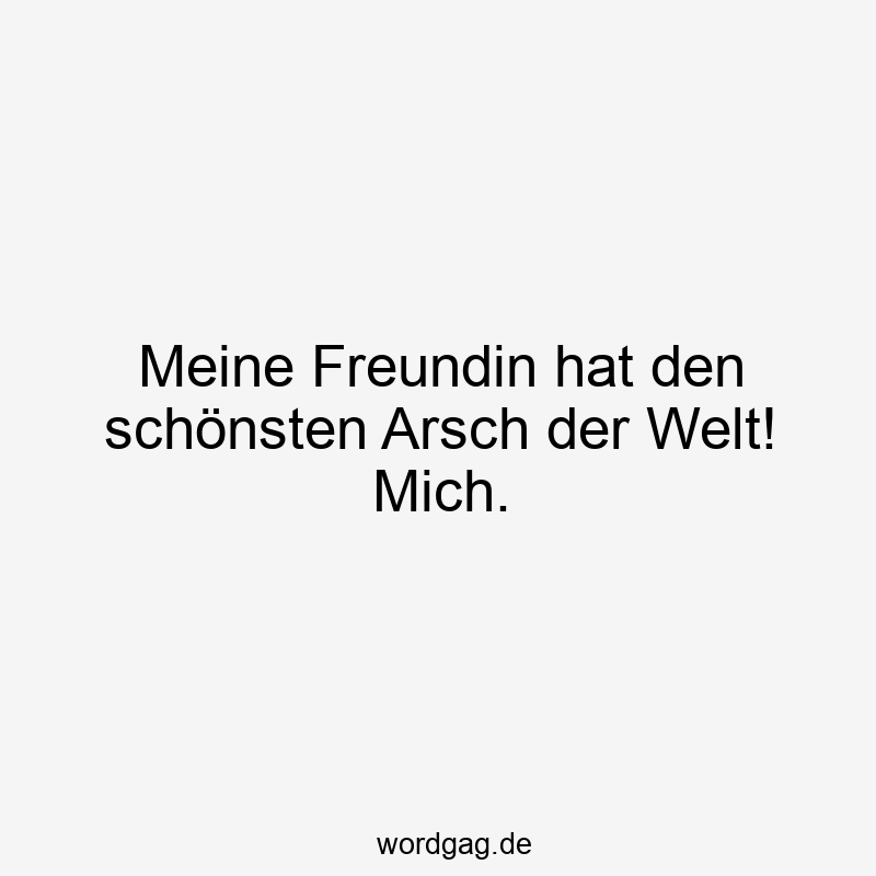Meine Freundin hat den schönsten Arsch der Welt! Mich.