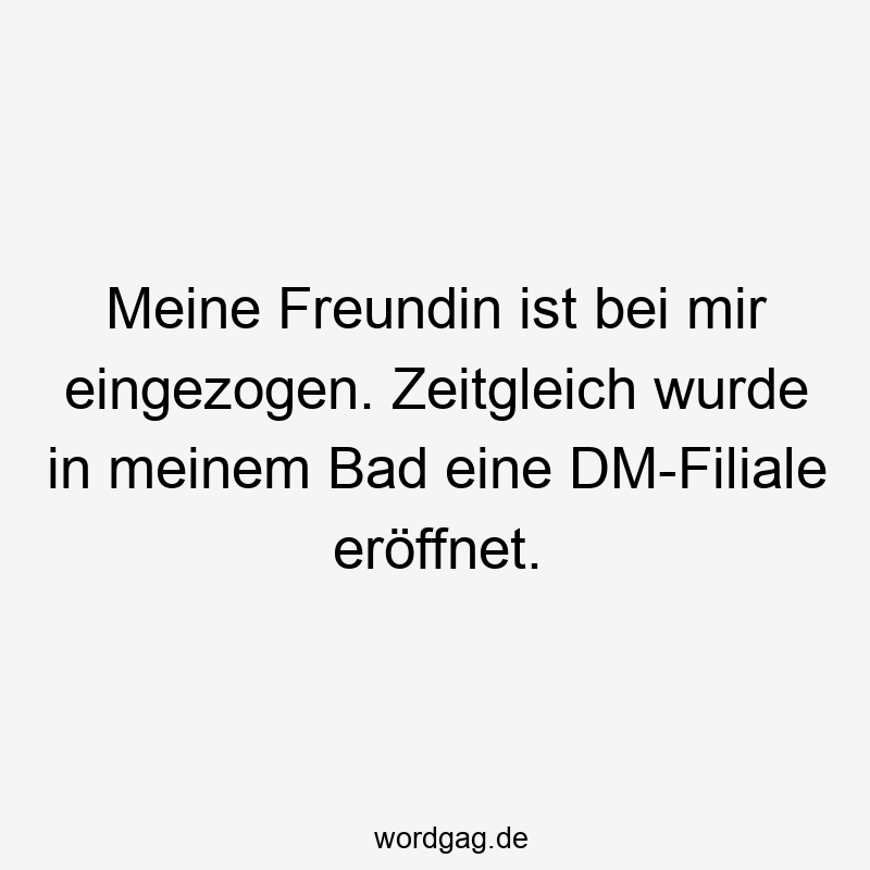 Lustige Sprüche: Freundin - Meine Freundin ist bei mir eingezogen. Zeitgleich wurde in meinem Bad eine DM-Filiale eröffnet.