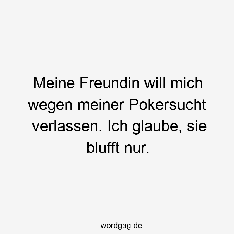 Lustige Sprüche: Freundin - Meine Freundin will mich wegen meiner Pokersucht verlassen. Ich glaube, sie blufft nur.