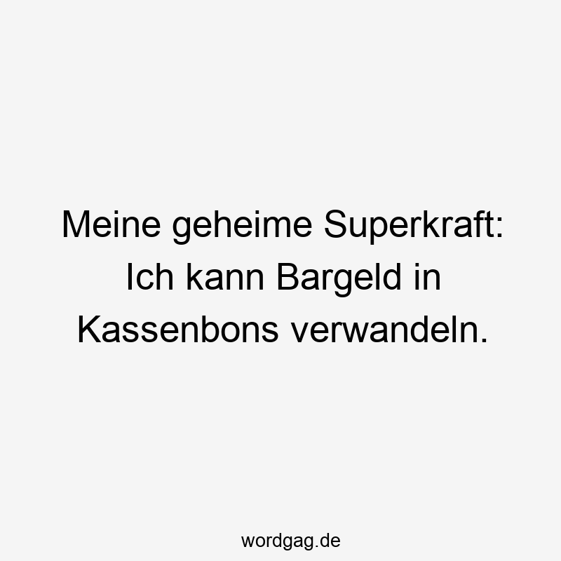 Meine geheime Superkraft: Ich kann Bargeld in Kassenbons verwandeln.