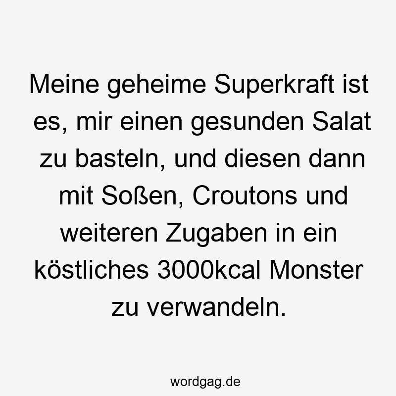 Meine geheime Superkraft ist es, mir einen gesunden Salat zu basteln, und diesen dann mit Soßen, Croutons und weiteren Zugaben in ein köstliches 3000kcal Monster zu verwandeln.