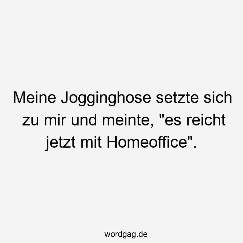 146 Lustige Freizeit Sprüche - Meine Jogginghose setzte sich zu mir und meinte, „es reicht jetzt mit Homeoffice“.