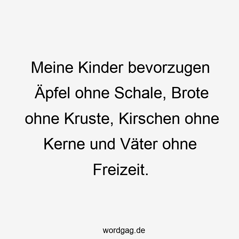 Meine Kinder bevorzugen Äpfel ohne Schale, Brote ohne Kruste, Kirschen ohne Kerne und Väter ohne Freizeit.