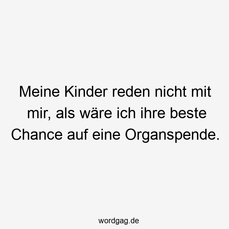 Lustige Organspende Sprüche - Meine Kinder reden nicht mit mir, als wäre ich ihre beste Chance auf eine Organspende.