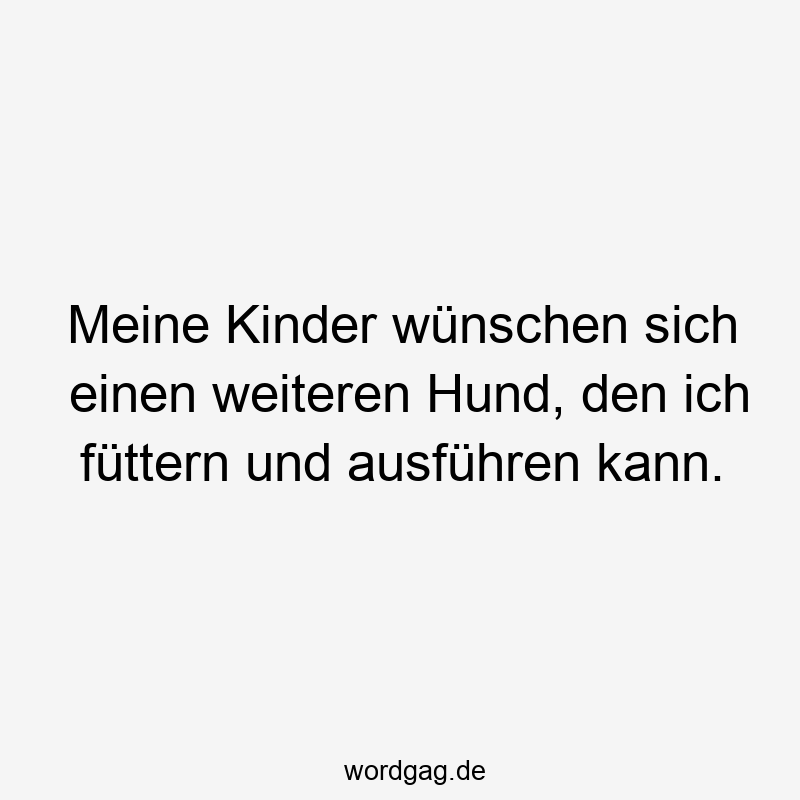Meine Kinder wünschen sich einen weiteren Hund, den ich füttern und ausführen kann.