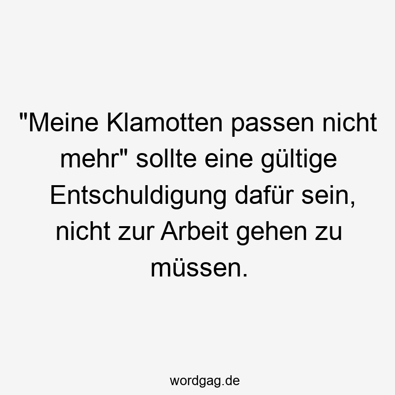 „Meine Klamotten passen nicht mehr“ sollte eine gültige Entschuldigung dafür sein, nicht zur Arbeit gehen zu müssen.