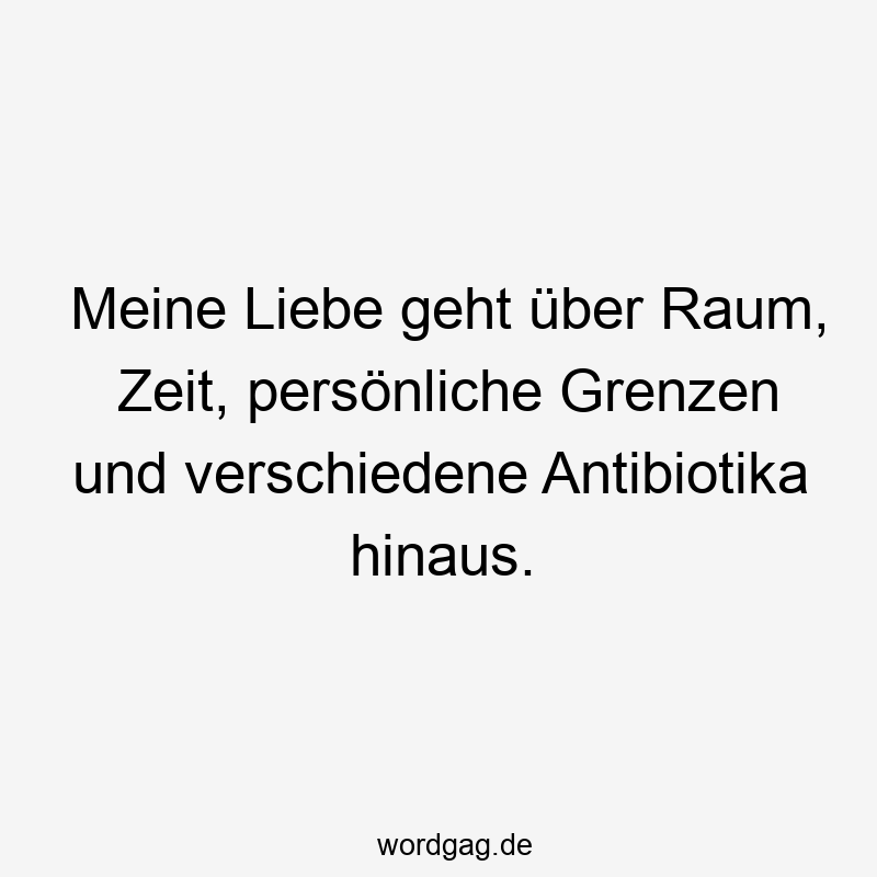 Meine Liebe geht über Raum, Zeit, persönliche Grenzen und verschiedene Antibiotika hinaus.