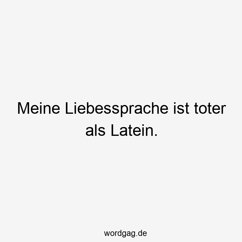 Meine Liebessprache ist toter als Latein.