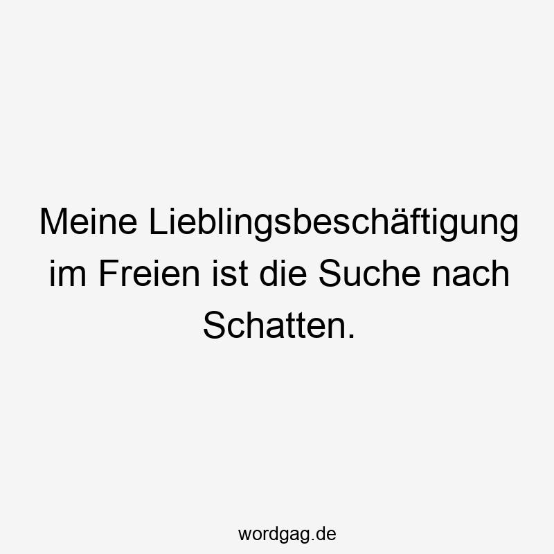 Meine Lieblingsbeschäftigung im Freien ist die Suche nach Schatten.